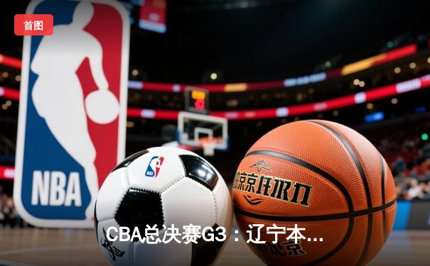 CBA总决赛G3：辽宁本钢加时险胜新疆 赵继伟26+10+7统治攻防