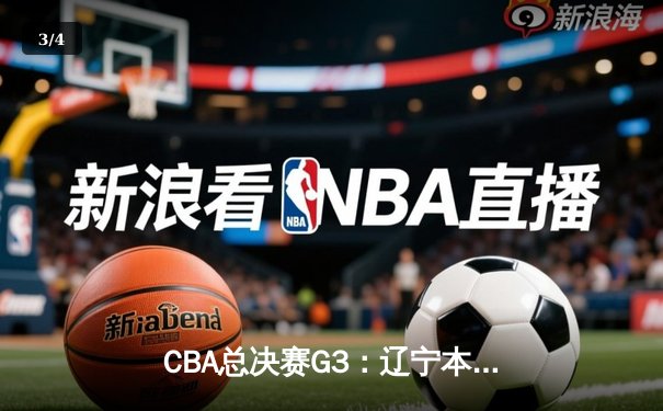 CBA总决赛G3：辽宁本钢加时险胜新疆 赵继伟26+10+7统治攻防 - 3