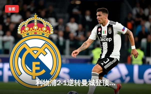 利物浦2-1逆转曼城登顶英超，萨拉赫绝杀引爆安菲尔德