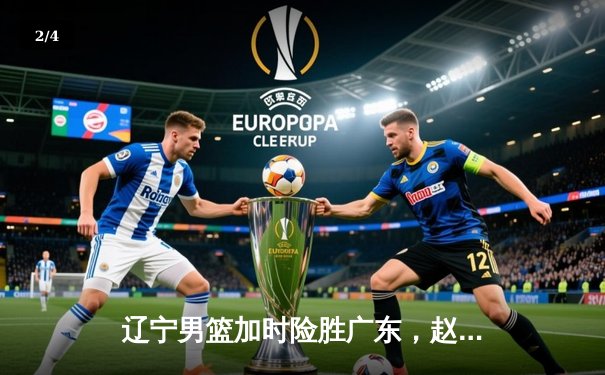 辽宁男篮加时险胜广东，赵继伟33分导演逆转好戏 - 2