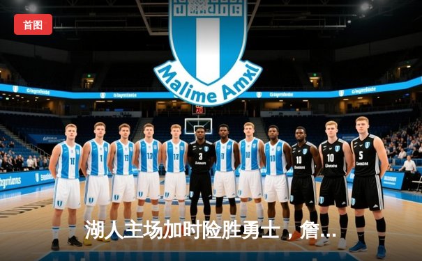 湖人主场加时险胜勇士，詹姆斯砍下三双率队逆转