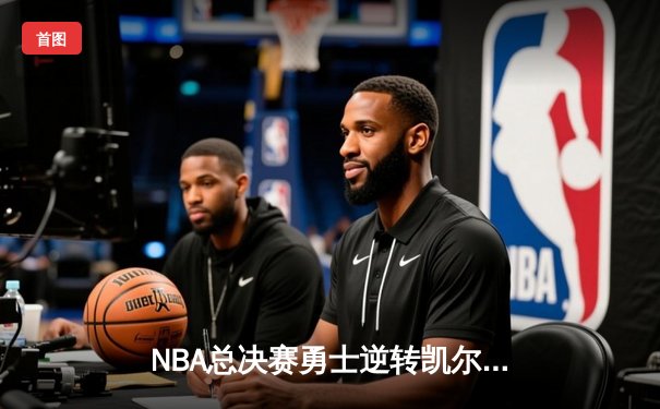 NBA总决赛勇士逆转凯尔特人夺冠，库里荣获FMVP