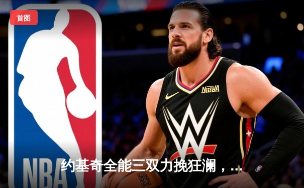 约基奇全能三双力挽狂澜，掘金加时险胜森林狼扳平系列赛