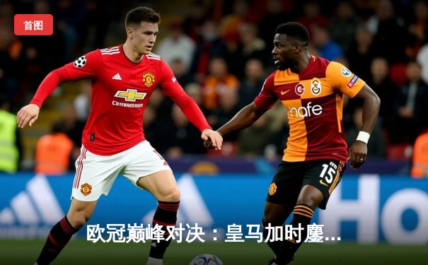 欧冠巅峰对决：皇马加时鏖战3-2力克拜仁，维尼修斯双响导演逆转奇迹