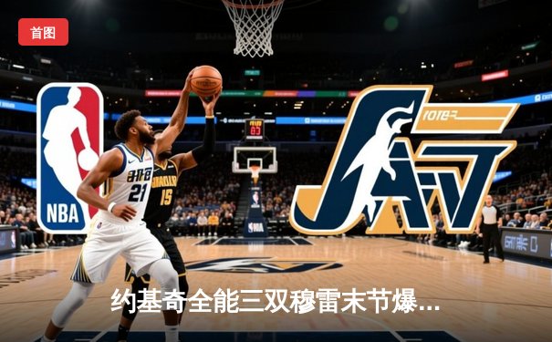 约基奇全能三双穆雷末节爆发，掘金抢七险胜森林狼连续两年挺进西决