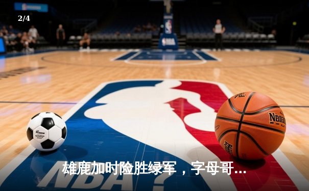 雄鹿加时险胜绿军，字母哥44+14+7主宰攻防 - 2